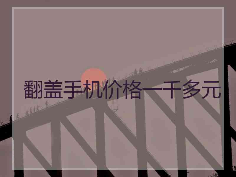 翻盖手机价格一千多元 翻盖手机价格一千多元