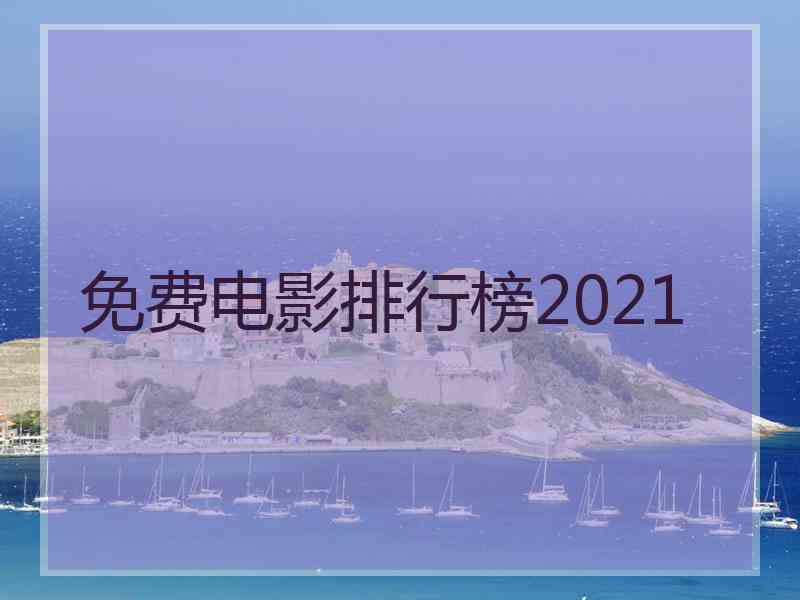 免费电影排行榜2021 免费电影排行榜2021