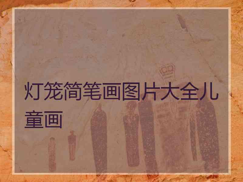 灯笼简笔画图片大全儿童画 灯笼简笔画图片大全儿童画