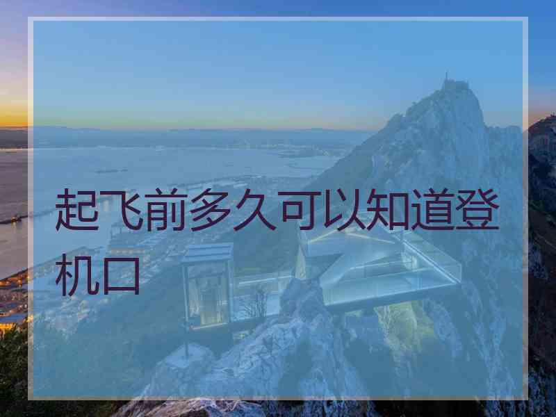 起飞前多久可以知道登机口 起飞前多久可以知道登机口