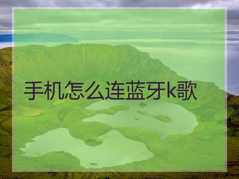 手机怎么连蓝牙k歌 手机怎么连蓝牙k歌