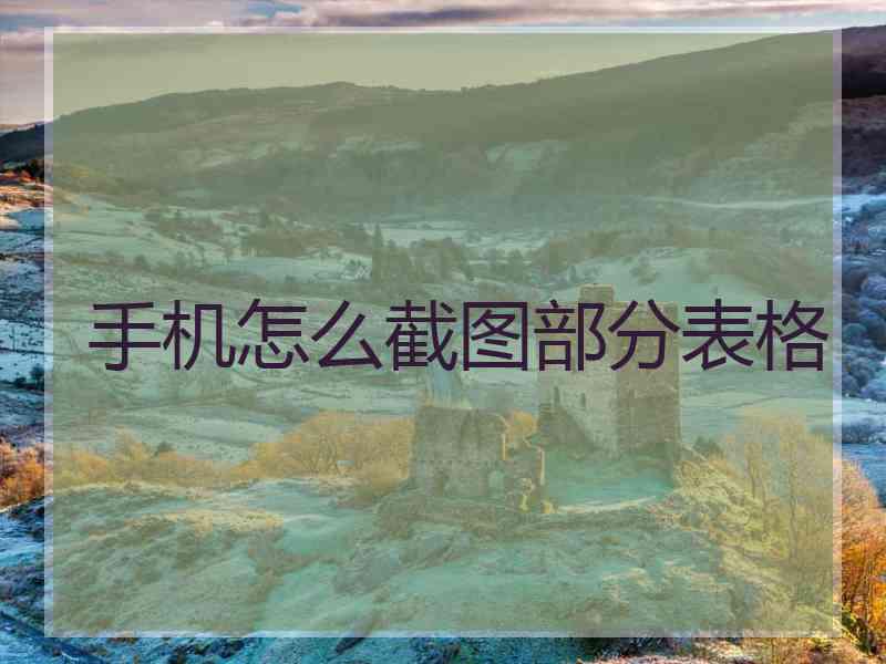 手机怎么截图部分表格 手机怎么截图部分表格