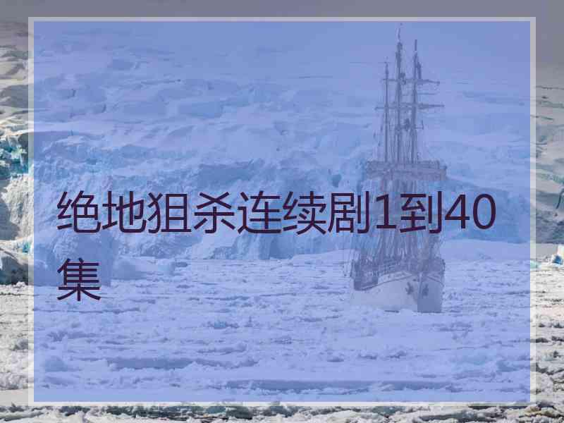 绝地狙杀连续剧1到40集 绝地狙杀连续剧1到40集
