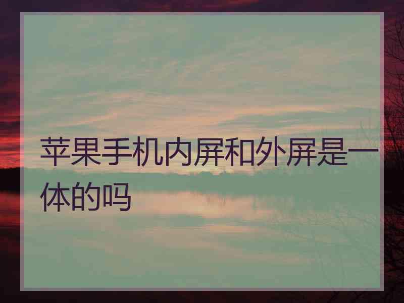 苹果手机内屏和外屏是一体的吗 苹果手机内屏和外屏是一体的吗