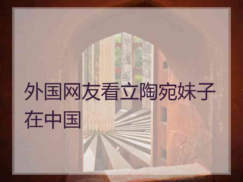 外国网友看立陶宛妹子在中国 外国网友看立陶宛妹子在中国