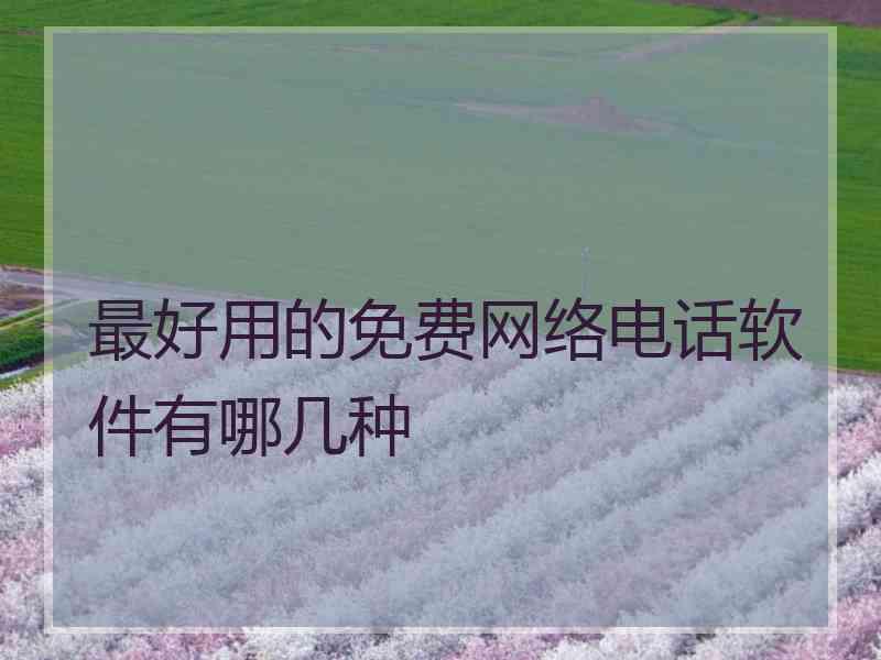 最好用的免费网络电话软件有哪几种 最好用的免费网络电话软件有哪几种