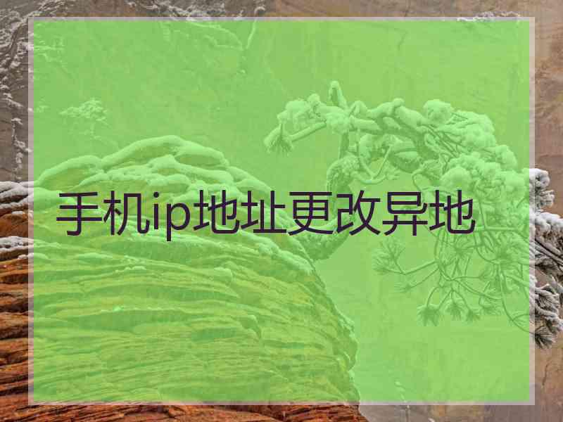 手机ip地址更改异地 手机ip地址更改异地