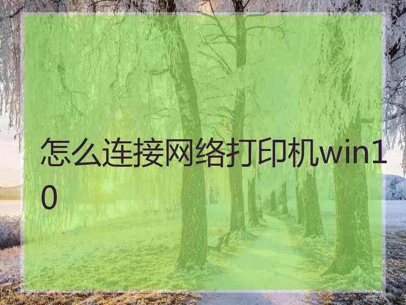 怎么连接网络打印机win10 怎么连接网络打印机win10