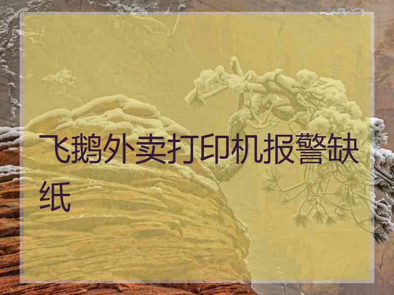 飞鹅外卖打印机报警缺纸 飞鹅外卖打印机报警缺纸