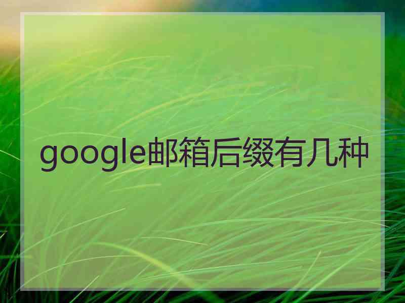 google邮箱后缀有几种 google邮箱后缀有几种