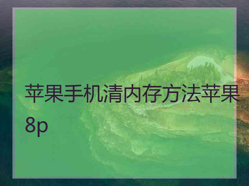 苹果手机清内存方法苹果8p 苹果手机清内存方法苹果8p