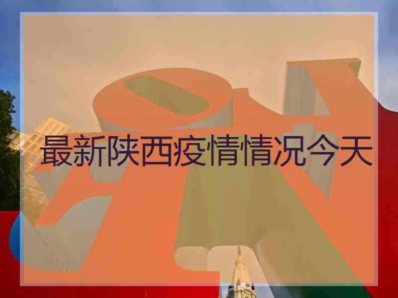 最新陕西疫情情况今天 最新陕西疫情情况今天
