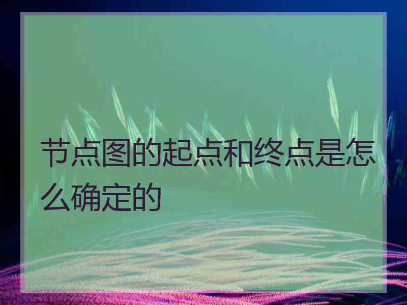 节点图的起点和终点是怎么确定的 节点图的起点和终点是怎么确定的