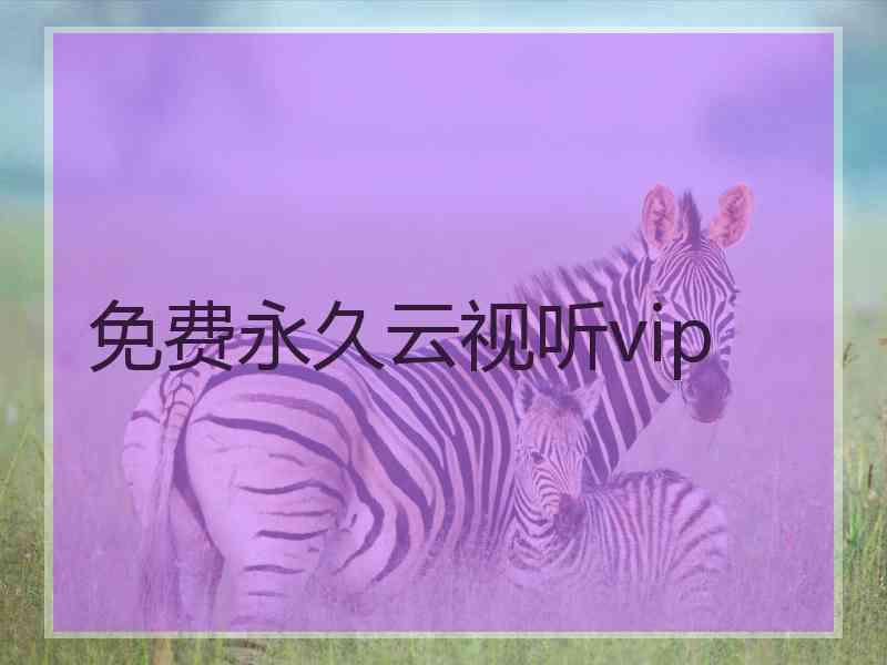 免费永久云视听vip 免费永久云视听vip