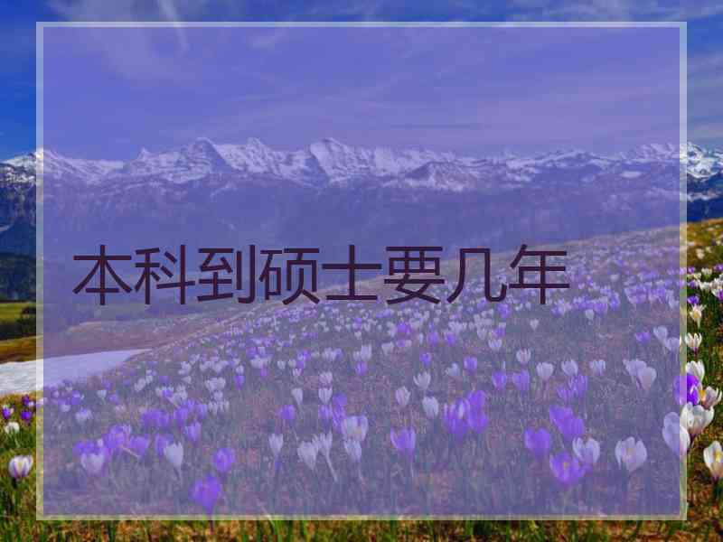 本科到硕士要几年 本科到硕士要几年
