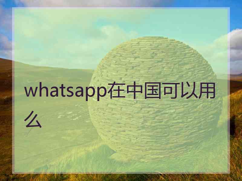 whatsapp在中国可以用么
