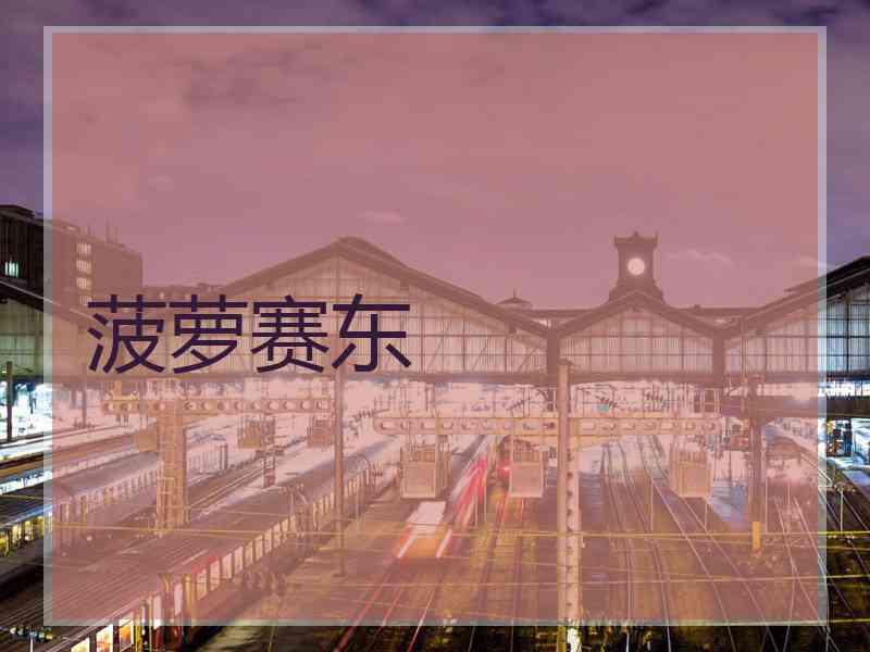 菠萝赛东 菠萝赛东