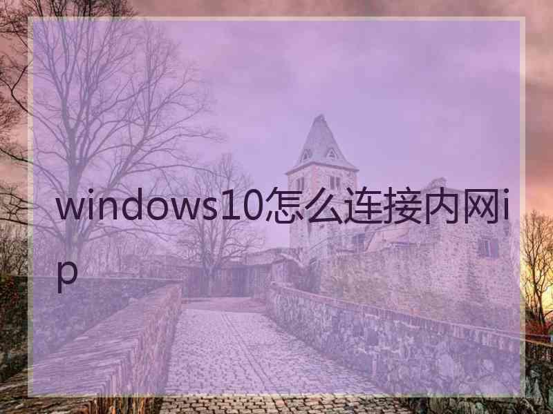 windows10怎么连接内网ip