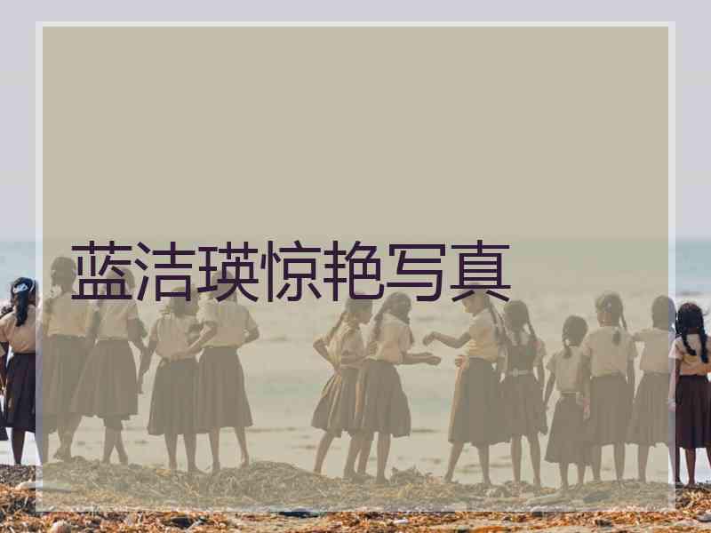 蓝洁瑛惊艳写真 蓝洁瑛惊艳写真
