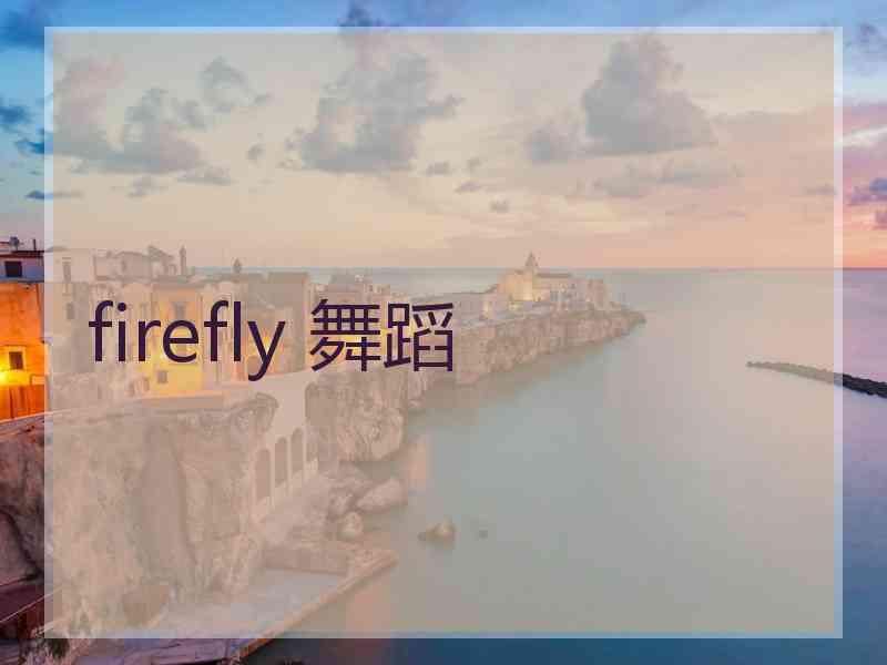 firefly 舞蹈 firefly 舞蹈