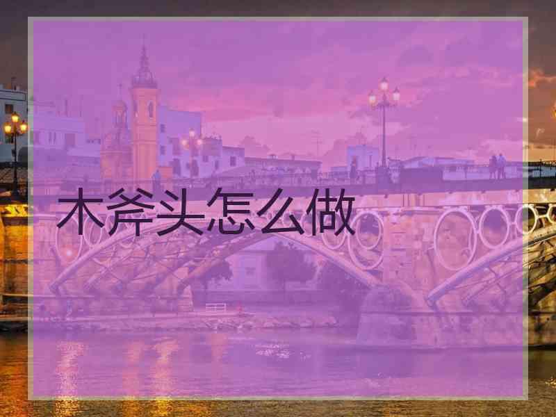 木斧头怎么做 木斧头怎么做