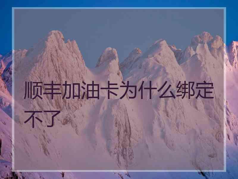 顺丰加油卡为什么绑定不了 顺丰加油卡为什么绑定不了