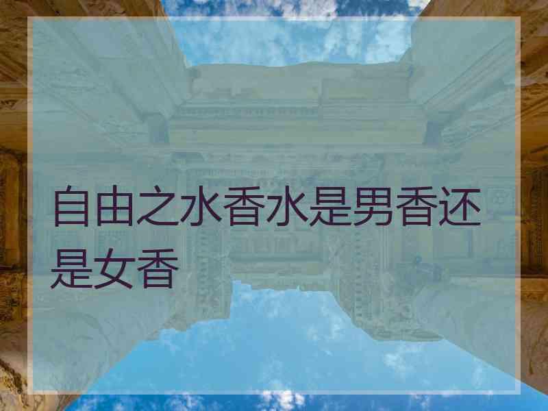 自由之水香水是男香还是女香 自由之水香水是男香还是女香