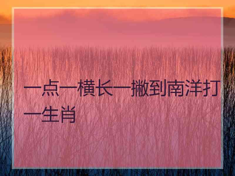 一点一横长一撇到南洋打一生肖 一点一横长一撇到南洋打一生肖