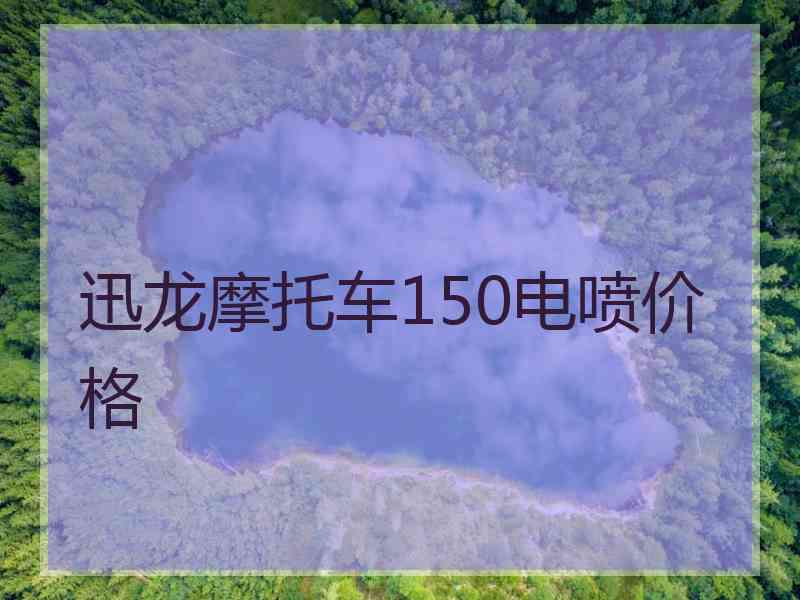 迅龙摩托车150电喷价格 迅龙摩托车150电喷价格