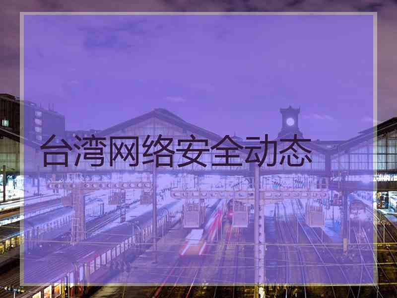 台湾网络安全动态 台湾网络安全动态