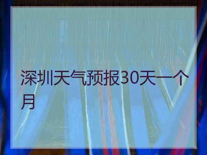 深圳天气预报30天一个月 深圳天气预报30天一个月