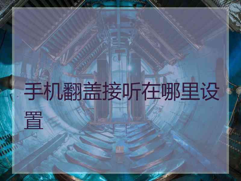 手机翻盖接听在哪里设置 手机翻盖接听在哪里设置