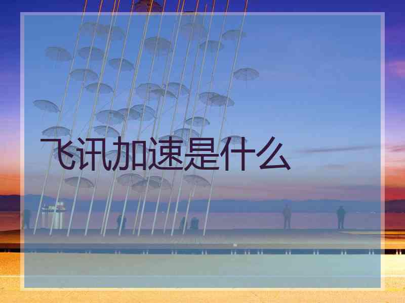 飞讯加速是什么 飞讯加速是什么
