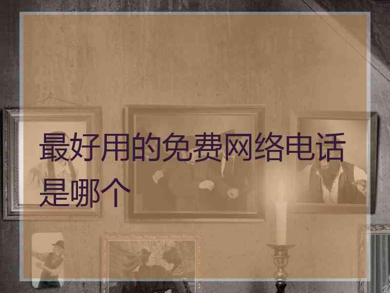 最好用的免费网络电话是哪个 最好用的免费网络电话是哪个