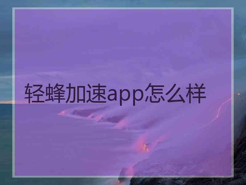 轻蜂加速app怎么样 轻蜂加速app怎么样