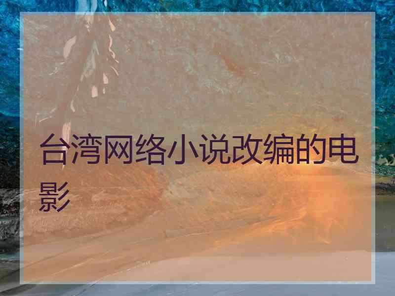 台湾网络小说改编的电影 台湾网络小说改编的电影