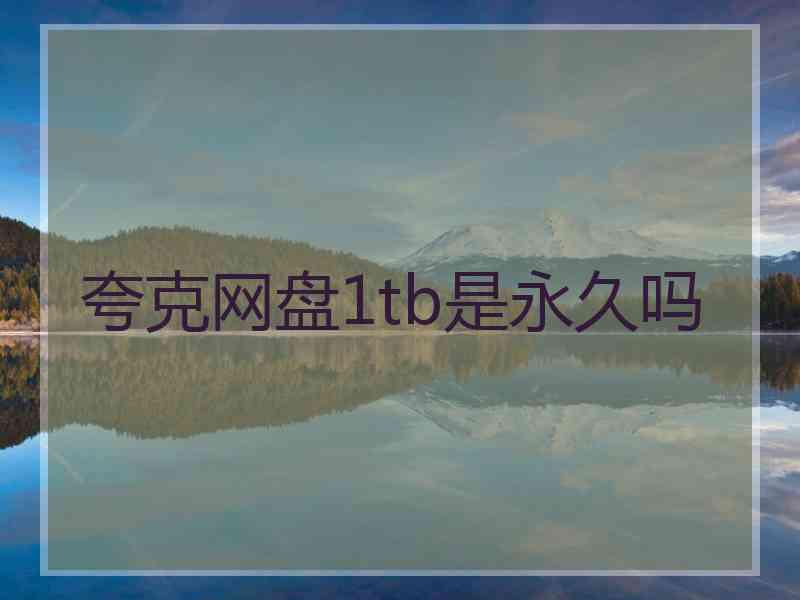 夸克网盘1tb是永久吗 夸克网盘1tb是永久吗