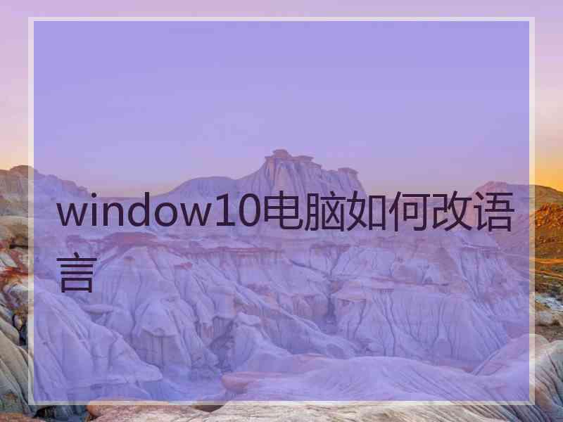 window10电脑如何改语言
