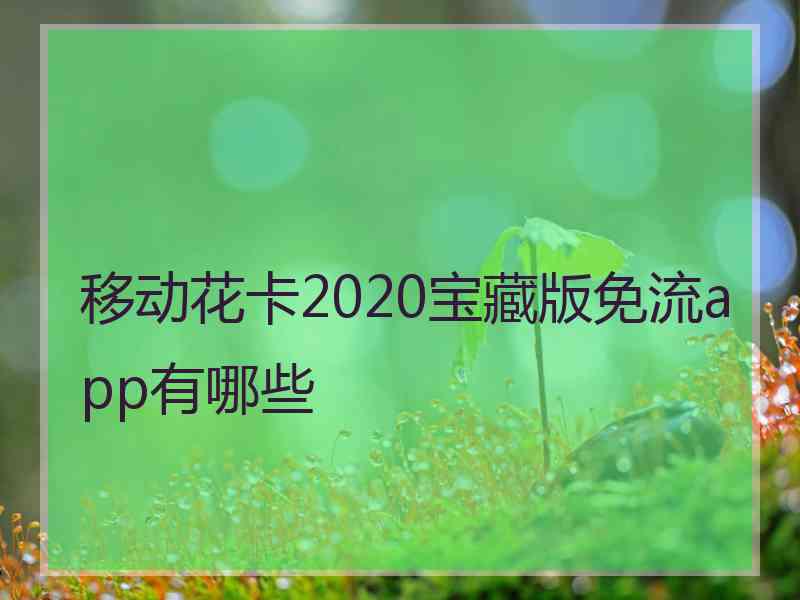 移动花卡2020宝藏版免流app有哪些 移动花卡2020宝藏版免流app有哪些