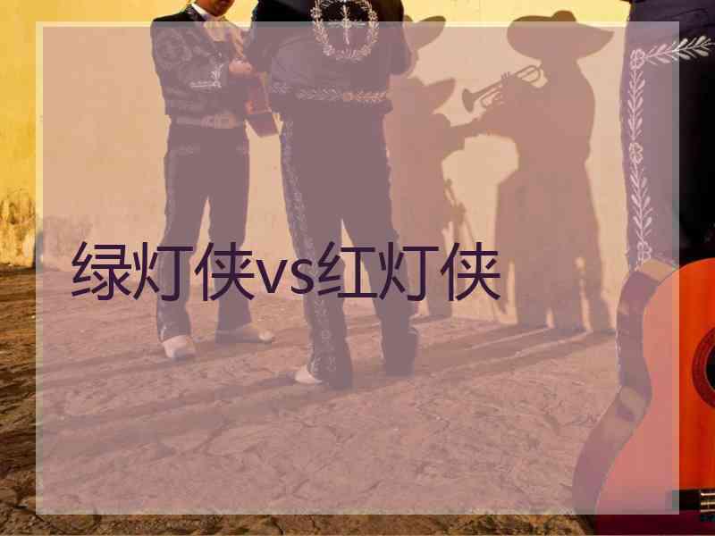 绿灯侠vs红灯侠 绿灯侠vs红灯侠