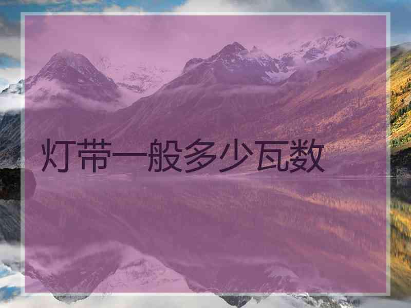 灯带一般多少瓦数 灯带一般多少瓦数