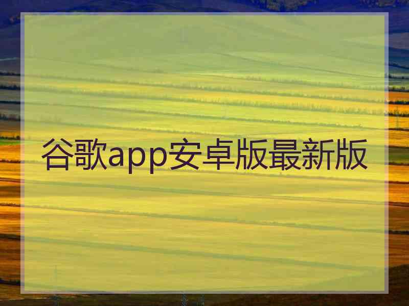 谷歌app安卓版最新版 谷歌app安卓版最新版