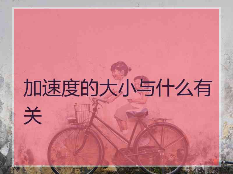 加速度的大小与什么有关 加速度的大小与什么有关