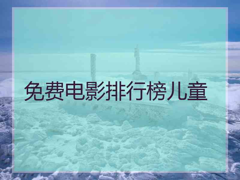 免费电影排行榜儿童 免费电影排行榜儿童