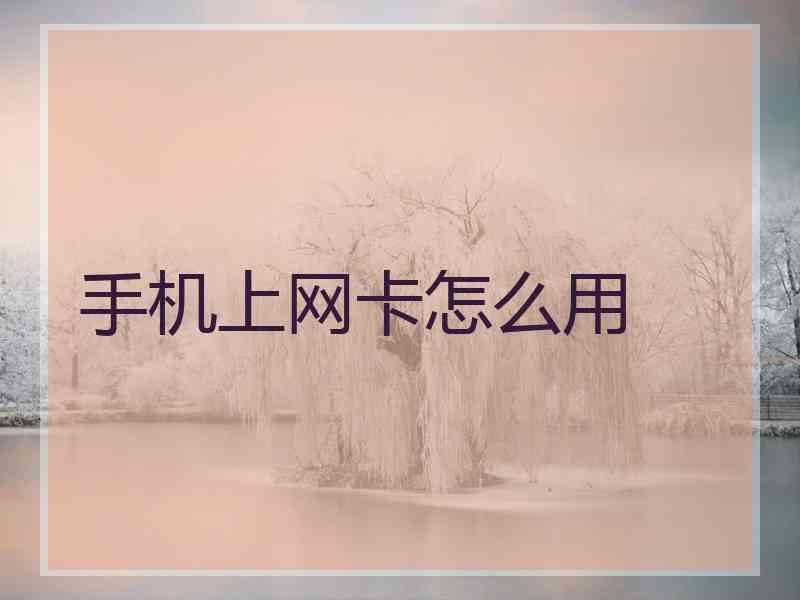 手机上网卡怎么用 手机上网卡怎么用