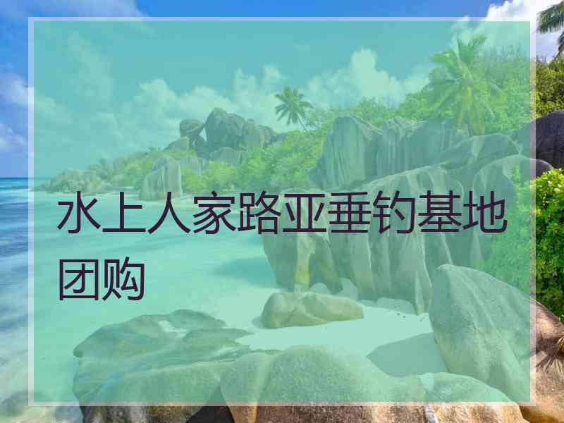 水上人家路亚垂钓基地团购 水上人家路亚垂钓基地团购