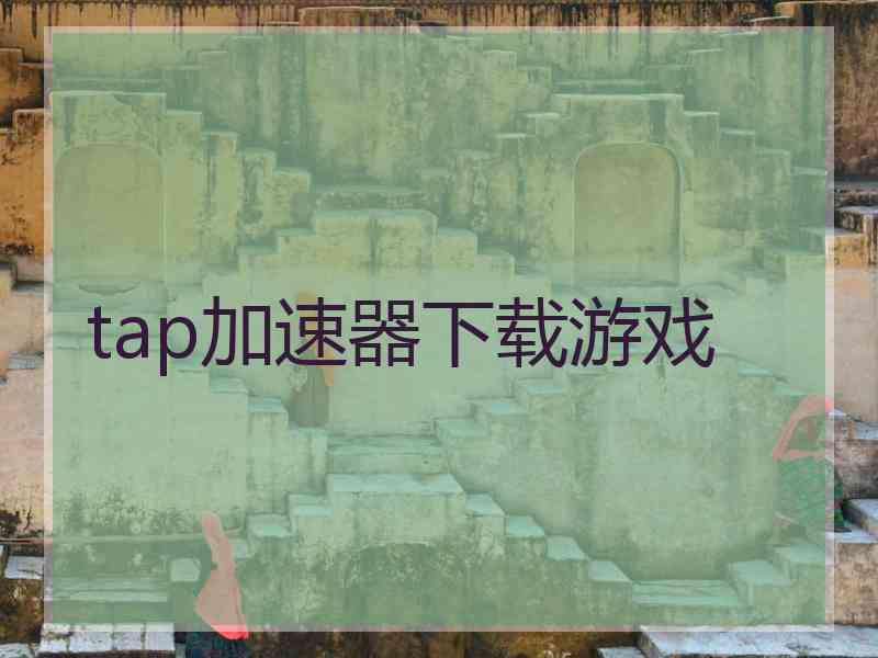 tap加速器下载游戏 tap加速器下载游戏