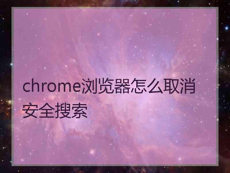 chrome浏览器怎么取消安全搜索 chrome浏览器怎么取消安全搜索