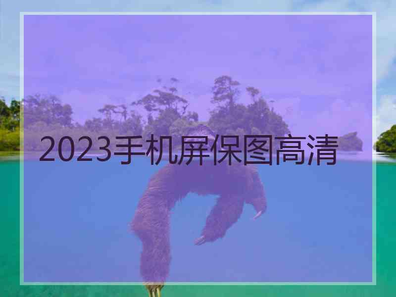 2023手机屏保图高清 2023手机屏保图高清