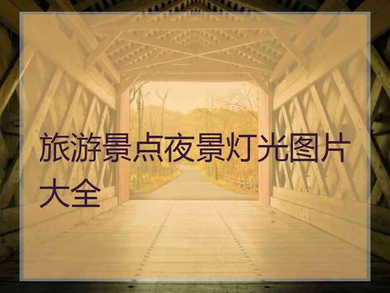 旅游景点夜景灯光图片大全 旅游景点夜景灯光图片大全